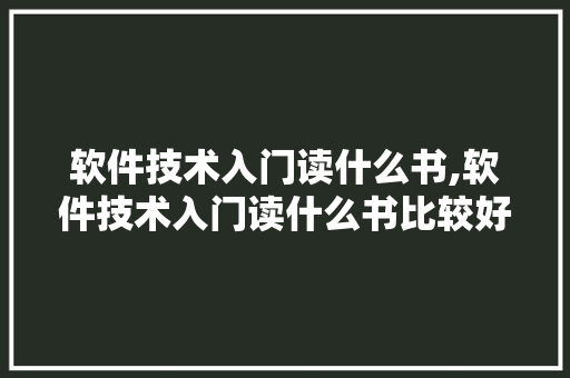 软件技术入门读什么书,软件技术入门读什么书比较好。 软件技术