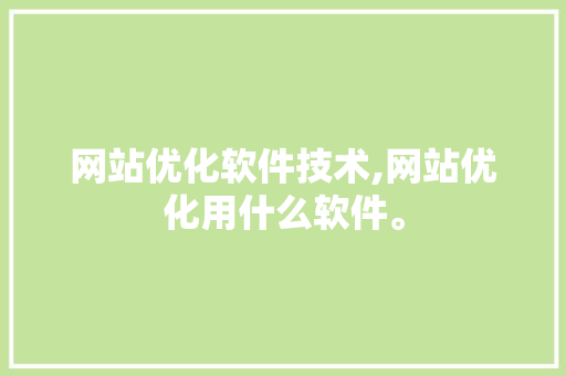 网站优化软件技术,网站优化用什么软件。 软件技术