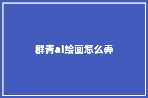 群青ai绘画怎么弄 人工智能