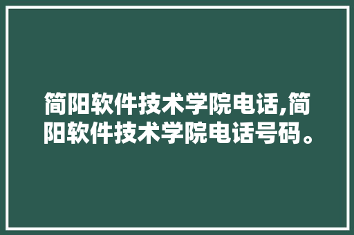 简阳软件技术学院电话,简阳软件技术学院电话号码。 软件技术