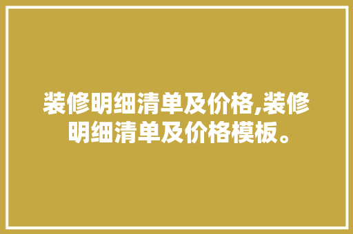 装修明细清单及价格,装修明细清单及价格模板。 智能科技