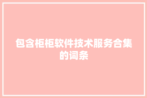 包含柜柜软件技术服务合集的词条 软件技术