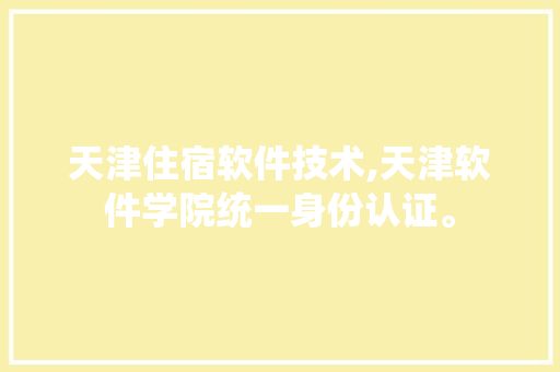 天津住宿软件技术,天津软件学院统一身份认证。 软件技术