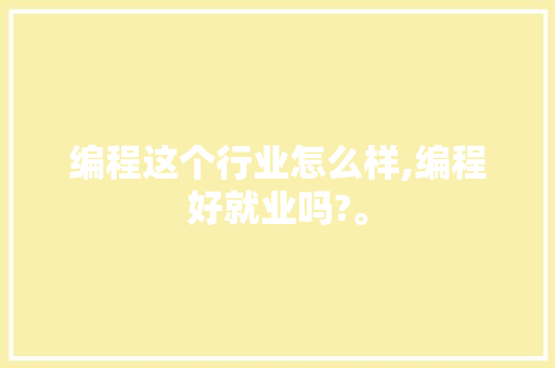 编程这个行业怎么样,编程好就业吗?。 智能科技