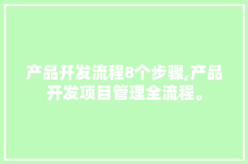 产品开发流程8个步骤,产品开发项目管理全流程。 智能科技