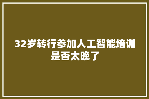 32岁转行参加人工智能培训是否太晚了 人工智能