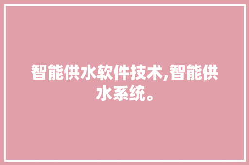 智能供水软件技术,智能供水系统。 软件技术
