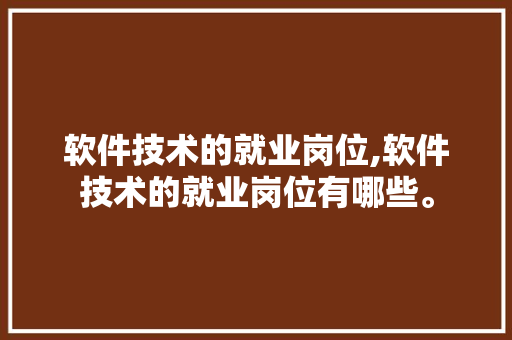 软件技术的就业岗位,软件技术的就业岗位有哪些。 软件技术