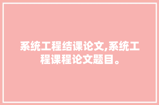 系统工程结课论文,系统工程课程论文题目。 智能科技
