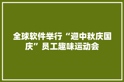 全球软件举行“迎中秋庆国庆”员工趣味运动会 智能科技