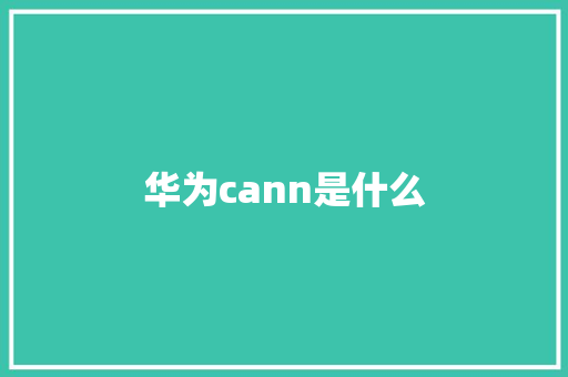 华为cann是什么 人工智能