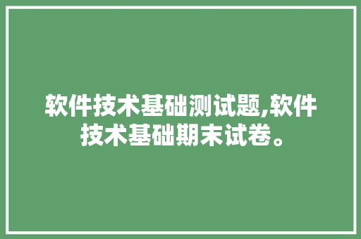 软件技术基础测试题,软件技术基础期末试卷。 软件技术