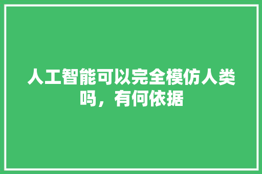 人工智能可以完全模仿人类吗，有何依据 人工智能