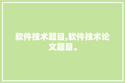 软件技术题目,软件技术论文题目。 软件技术