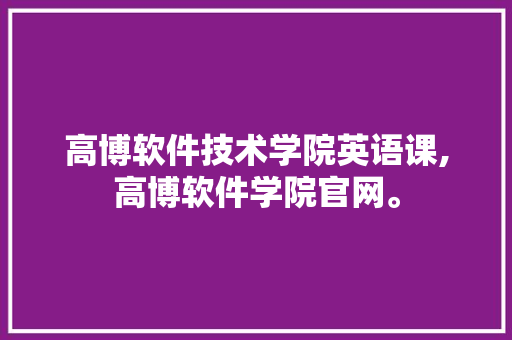 高博软件技术学院英语课,高博软件学院官网。 软件技术