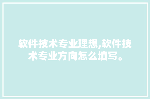 软件技术专业理想,软件技术专业方向怎么填写。 软件技术