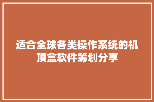 适合全球各类操作系统的机顶盒软件筹划分享 软件技术