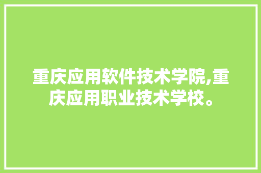 重庆应用软件技术学院,重庆应用职业技术学校。 软件技术