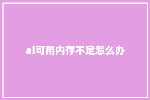 ai可用内存不足怎么办 人工智能