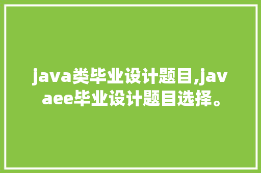 java类毕业设计题目,javaee毕业设计题目选择。 智能科技
