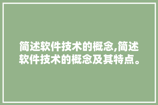 简述软件技术的概念,简述软件技术的概念及其特点。 软件技术