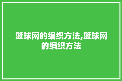 篮球网的编织方法,篮球网的编织方法
。 智能科技