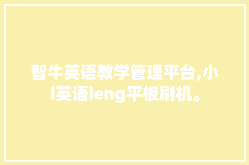 智牛英语教学管理平台,小i英语ieng平板刷机。 智能科技