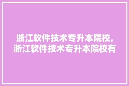 浙江软件技术专升本院校,浙江软件技术专升本院校有哪些。 软件技术