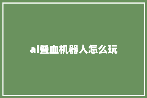 ai叠血机器人怎么玩 人工智能
