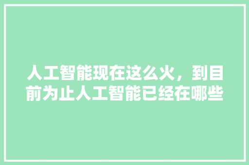人工智能现在这么火，到目前为止人工智能已经在哪些领域实现应用了 人工智能