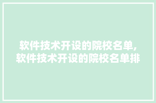 软件技术开设的院校名单,软件技术开设的院校名单排名。 软件技术