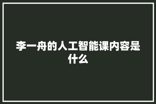 李一舟的人工智能课内容是什么 人工智能