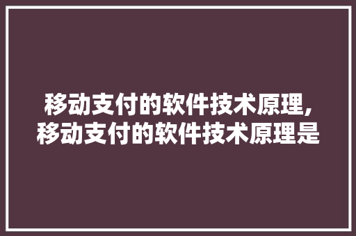 移动支付的软件技术原理,移动支付的软件技术原理是什么。 软件技术