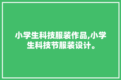 小学生科技服装作品,小学生科技节服装设计。 智能科技