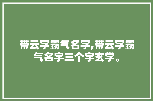 带云字霸气名字,带云字霸气名字三个字玄学。 智能科技