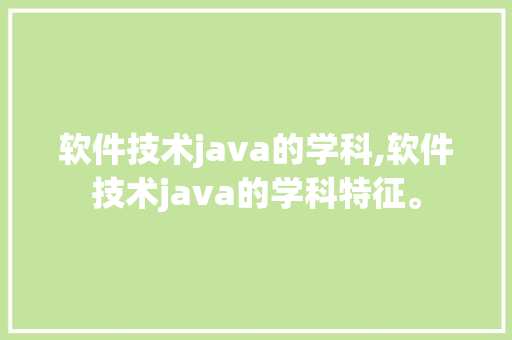 软件技术java的学科,软件技术java的学科特征。 软件技术