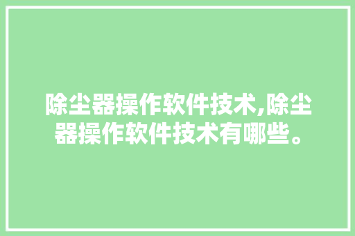除尘器操作软件技术,除尘器操作软件技术有哪些。 软件技术