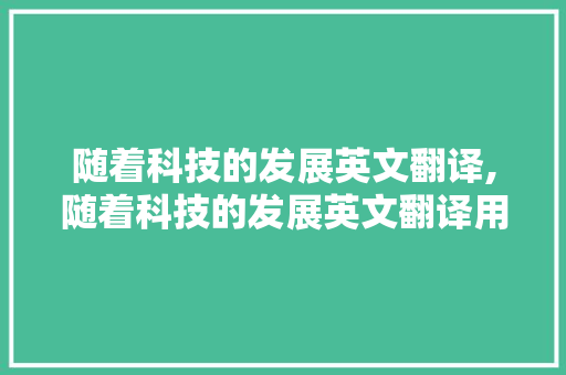 随着科技的发展英文翻译,随着科技的发展英文翻译用as。 智能科技