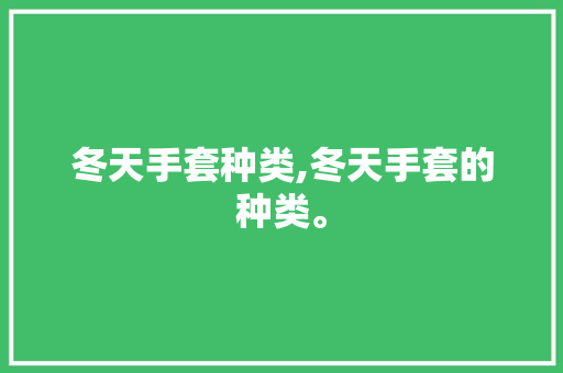 冬天手套种类,冬天手套的种类。 智能科技
