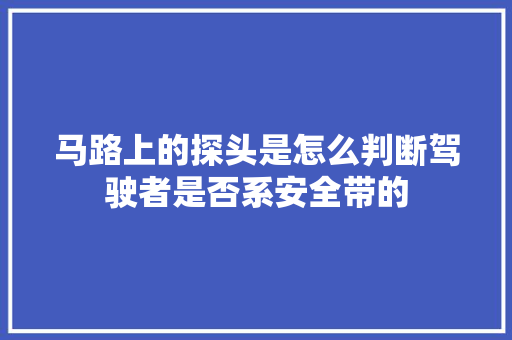 马路上的探头是怎么判断驾驶者是否系安全带的 人工智能