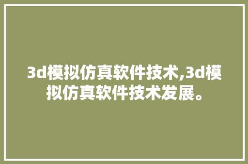 3d模拟仿真软件技术,3d模拟仿真软件技术发展。 软件技术
