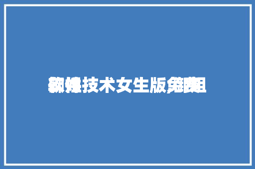御姐
软件技术女生版,御姐
软件技术女生版免费
。 软件技术