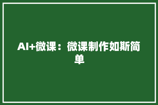 AI+微课：微课制作如斯简单 人工智能