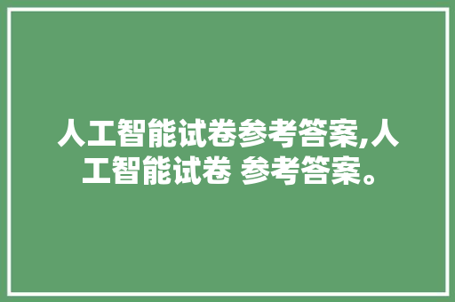 人工智能试卷参考答案,人工智能试卷 参考答案。 智能科技