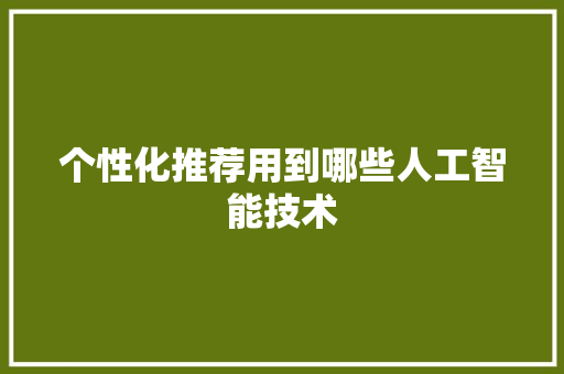 个性化推荐用到哪些人工智能技术 人工智能