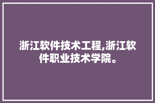 浙江软件技术工程,浙江软件职业技术学院。 软件技术