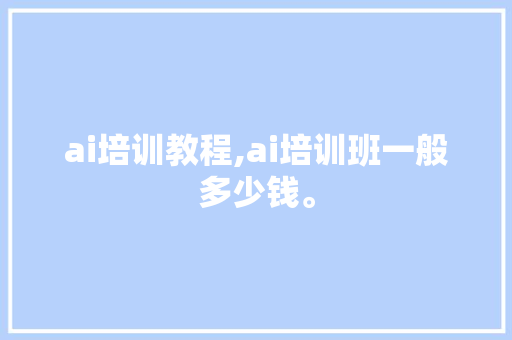 ai培训教程,ai培训班一般多少钱。 智能科技