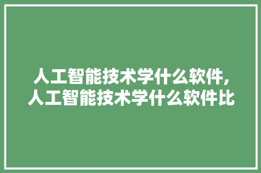 人工智能技术学什么软件,人工智能技术学什么软件比较好。 智能科技