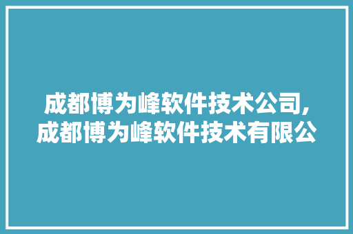 成都博为峰软件技术公司,成都博为峰软件技术有限公司招聘。 软件技术