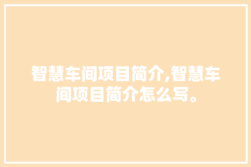 智慧车间项目简介,智慧车间项目简介怎么写。 智能科技